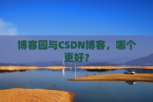博客园与CSDN博客，哪个更好？