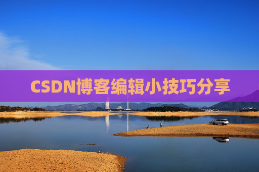 CSDN博客编辑小技巧分享